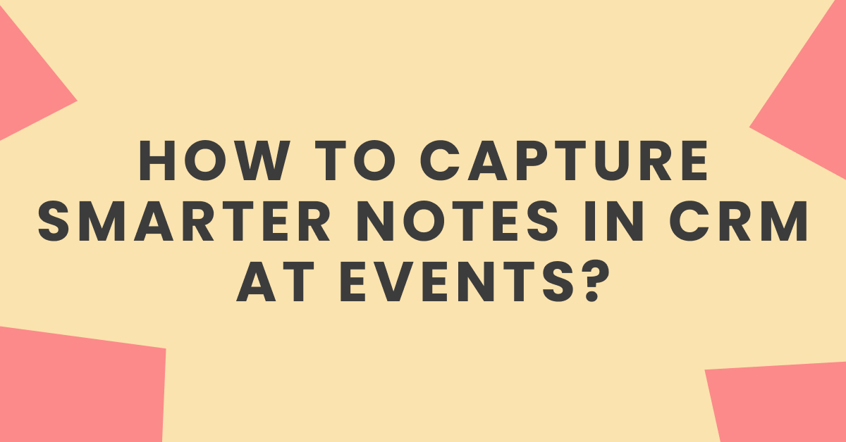 How to capture smarter notes in CRM at events?